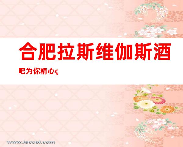 合肥拉斯维伽斯酒吧为你精心精选的合肥更高酒吧