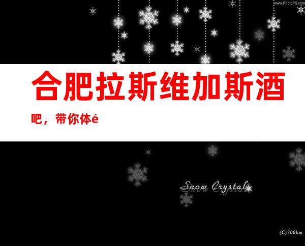 合肥拉斯维加斯酒吧,带你体验不一样的夜生活