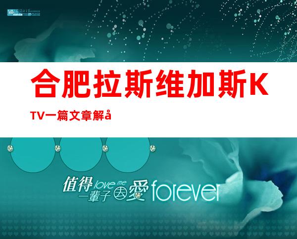 合肥拉斯维加斯KTV一篇文章解决你平平无奇的夜晚
