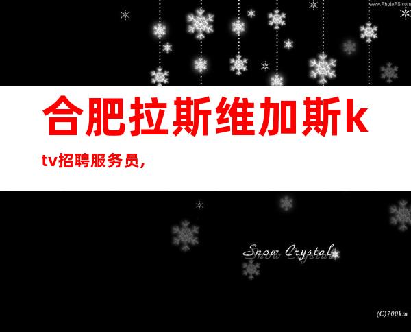 合肥拉斯维加斯ktv招聘服务员,无任何费用,上班轻松