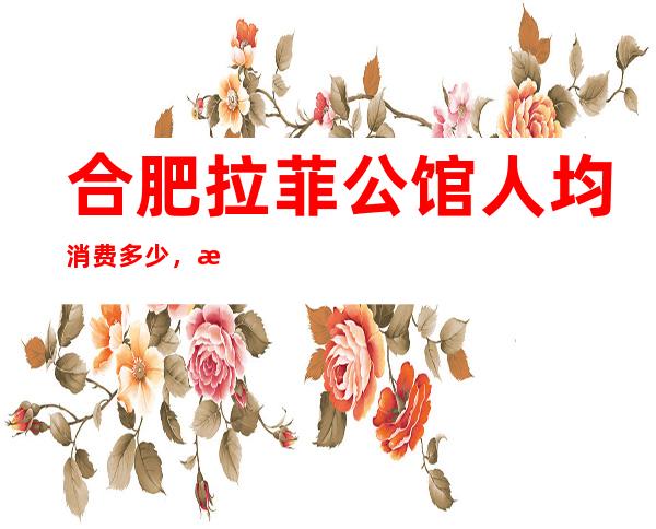 合肥拉菲公馆人均消费多少,拉菲公馆有没有畅饮活动?