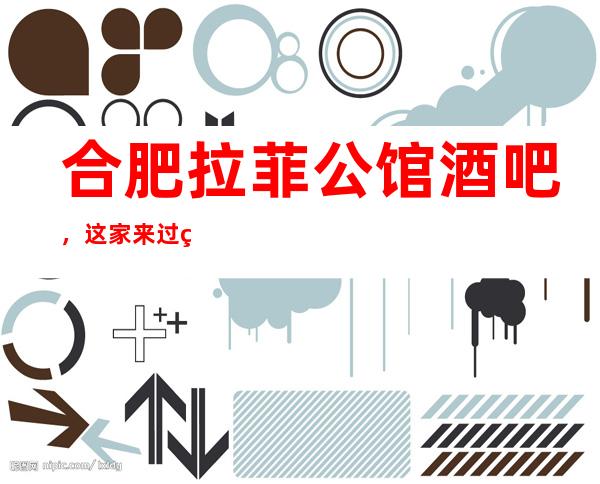 合肥拉菲公馆酒吧，这家来过的人都说非常好
