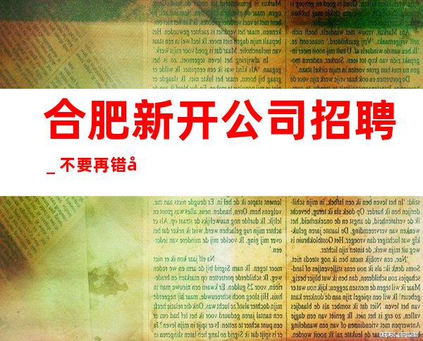 合肥新开公司招聘_不要再错失机会