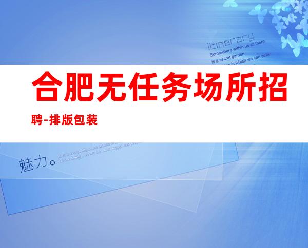 合肥无任务场所招聘-排版包装自己形象