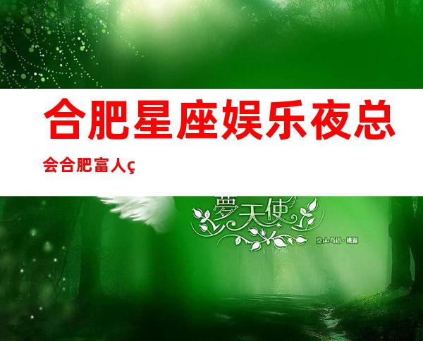 合肥星座娱乐夜总会合肥富人独享夜总会之一
