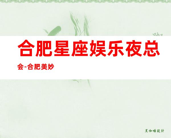 合肥星座娱乐夜总会-合肥美妙非凡的夜总会