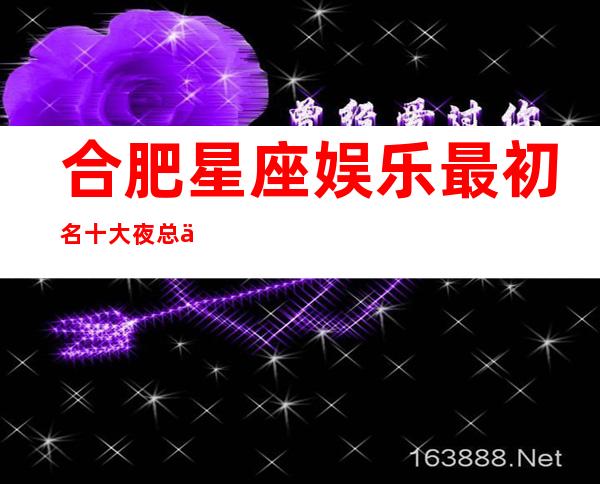 合肥星座娱乐最初名十大夜总会值得一去
