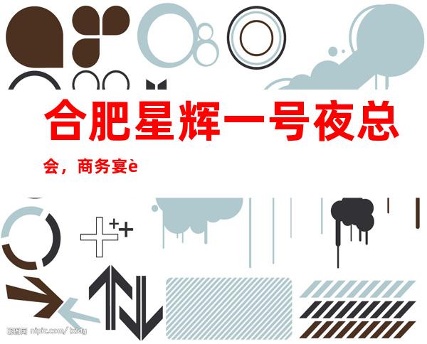合肥星辉一号夜总会,商务宴请接待客户选择