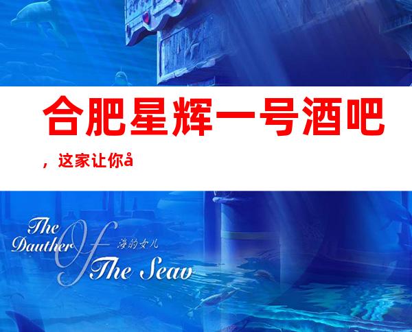 合肥星辉一号酒吧,这家让你对夜生活有个重新的认识
