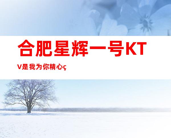 合肥星辉一号KTV是我为你精心精选一家