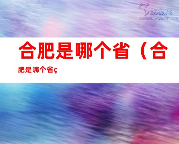 合肥是哪个省（合肥是哪个省的哪个地区的）