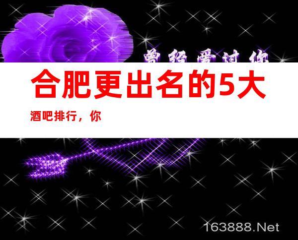 合肥更出名的5大酒吧排行,你去过几家