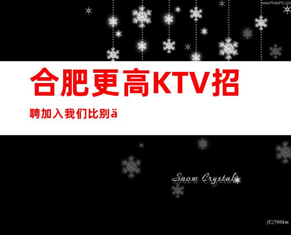 合肥更高KTV招聘加入我们比别人的起点高