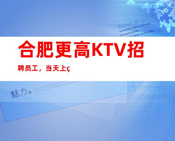 合肥更高KTV招聘员工,当天上班直至下班全程有人带。