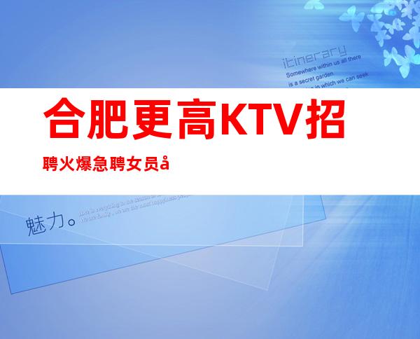 合肥更高KTV招聘火爆急聘女员工特 更高商务场