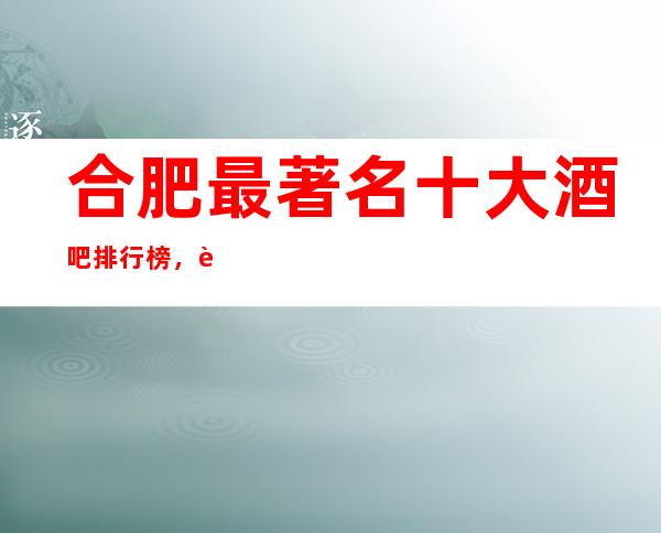 合肥最著名十大酒吧排行榜，这几家不得不去