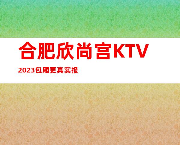 合肥欣尚宫KTV2023包厢更真实报价