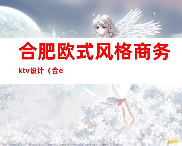合肥欧式风格商务ktv设计（合肥商务ktv预订电话）