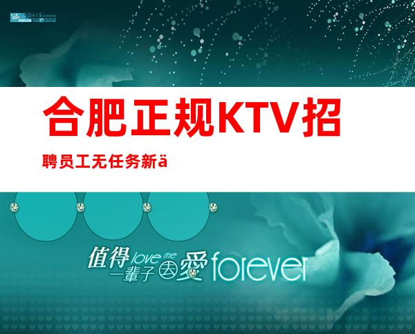 合肥正规KTV招聘员工无任务 新人必看信息