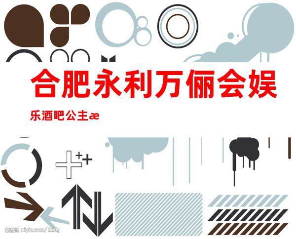 合肥永利万俪会娱乐酒吧公主怎么样,包厢酒水消费价格表。