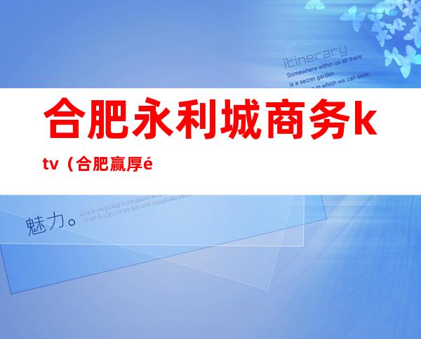 合肥永利城商务ktv（合肥赢厚集团永利城）