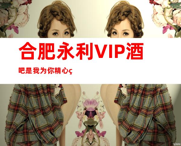 合肥永利VIP酒吧是我为你精心精选一家