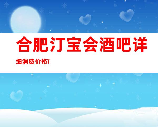 合肥汀宝会酒吧详细消费价格,听说漂亮的超多。