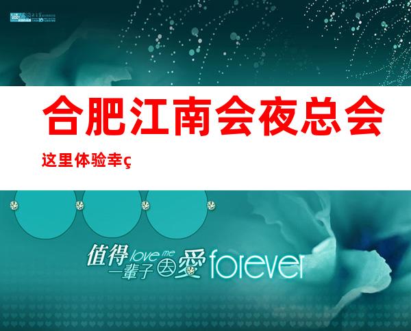 合肥江南会夜总会这里体验幸福的夜生活_重复
