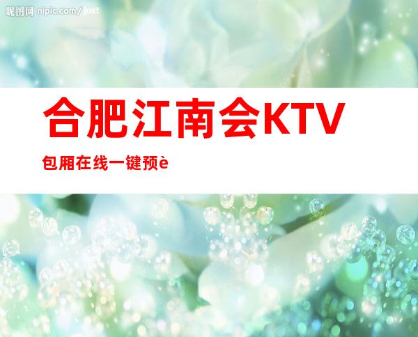 合肥江南会KTV包厢在线一键预订不繁琐