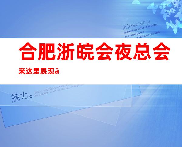 合肥浙皖会夜总会来这里展现你的魅力,证明你的实力_重复