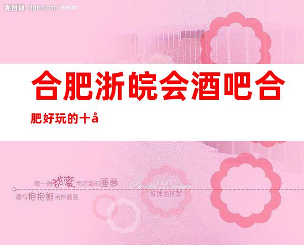 合肥浙皖会酒吧合肥好玩的十大酒吧