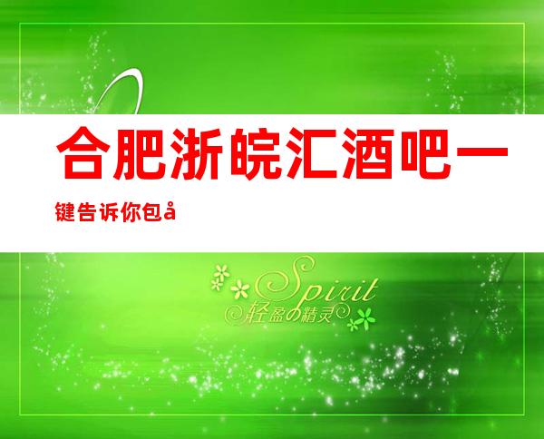 合肥浙皖汇酒吧一键告诉你包厢订房流程