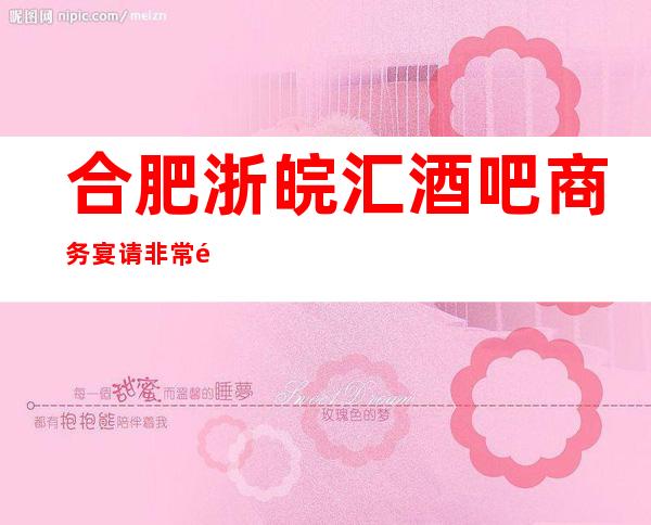 合肥浙皖汇酒吧商务宴请非常适合你