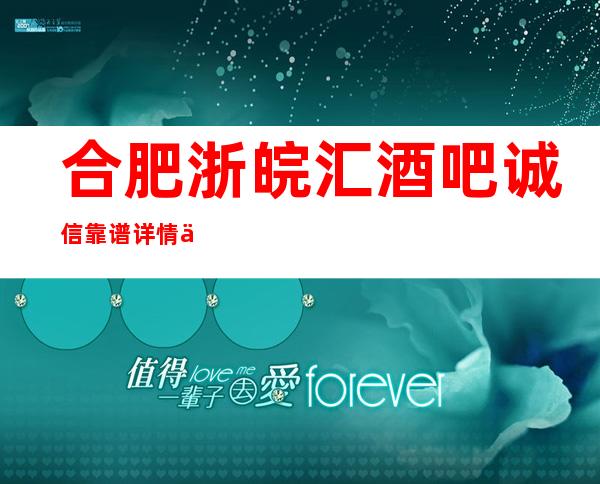 合肥浙皖汇酒吧诚信靠谱详情价格一览