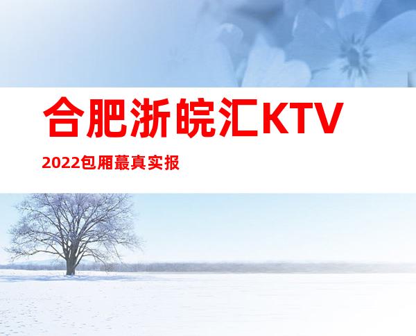 合肥浙皖汇KTV2022包厢蕞真实报价