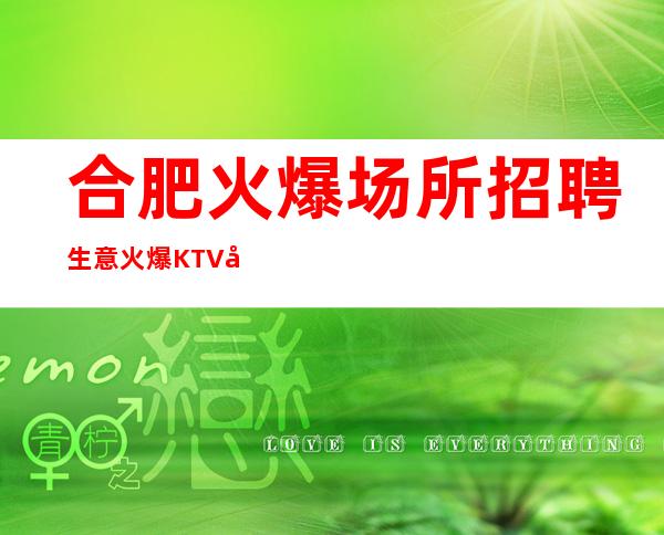 合肥火爆场所招聘生意火爆KTV员工招聘 防坑防骗求职
