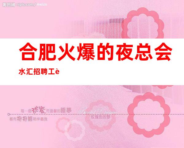 合肥火爆的夜总会/水汇招聘 工资日薪,无卡无押金,不压不扣