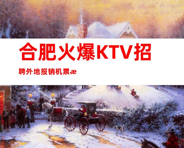 合肥火爆KTV招聘外地报销机票 无卡无任务