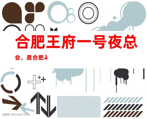 合肥王府一号夜总会,是合肥十大夜总会榜上有名