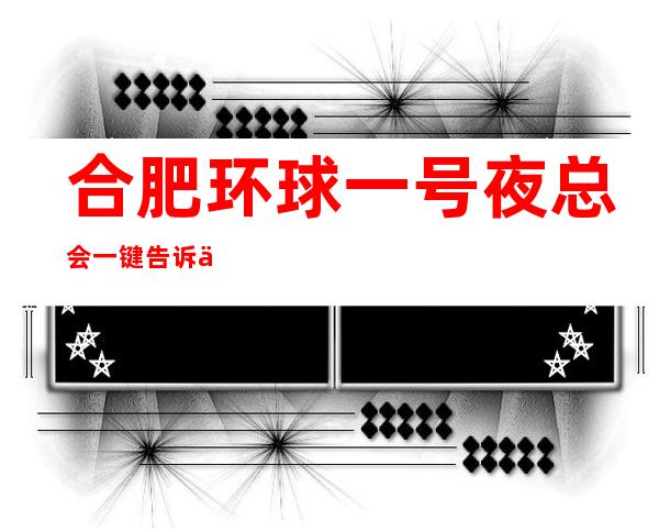 合肥环球一号夜总会一键告诉你包厢订房流程