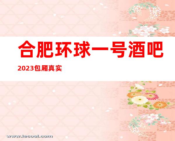 合肥环球一号酒吧2023包厢真实报价