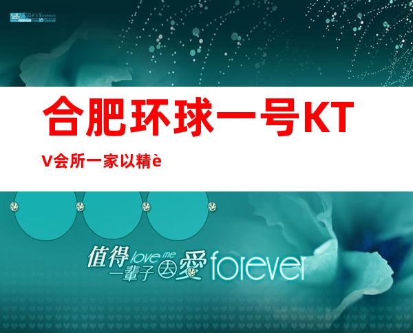合肥环球一号KTV会所一家以精致为主的一家店。