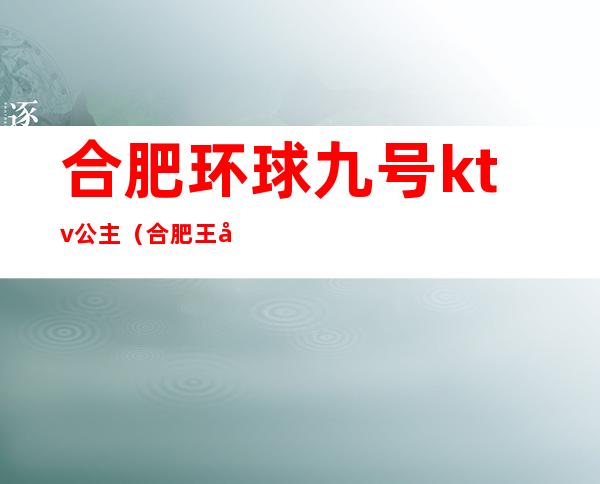 合肥环球九号ktv公主（合肥王府一号KTV）