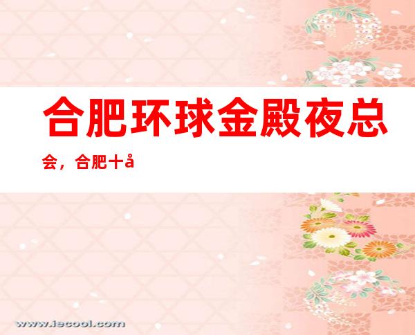 合肥环球金殿夜总会，合肥十大高端夜总会之一