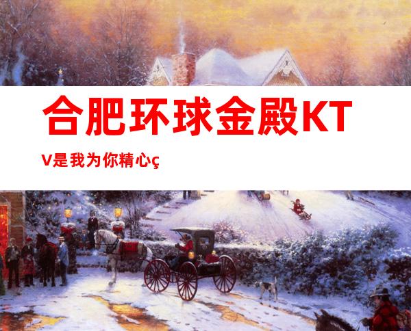 合肥环球金殿KTV是我为你精心精选一家