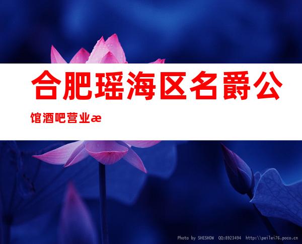 合肥瑶海区名爵公馆酒吧营业时间,酒水包厢价格消费表。