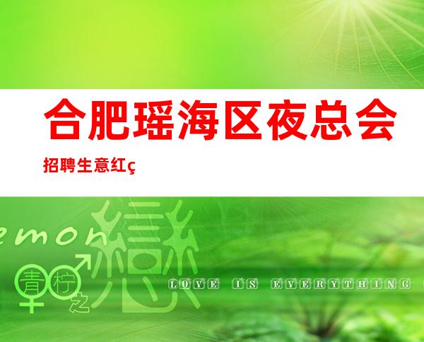 合肥瑶海区夜总会招聘生意红火 当天上班
