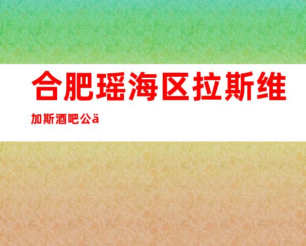 合肥瑶海区拉斯维加斯酒吧公主费用多少?软座预定方式。_重复
