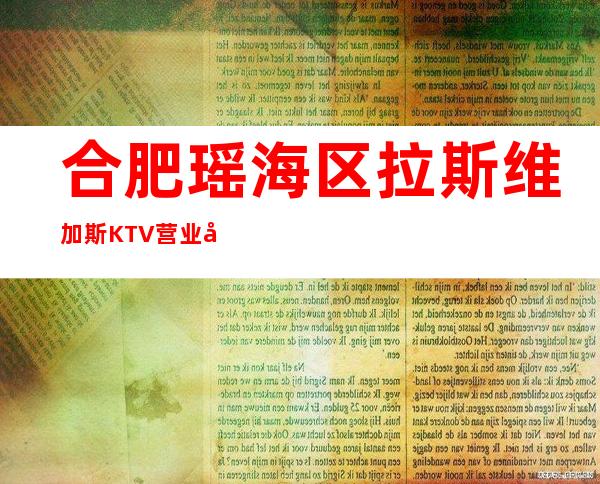 合肥瑶海区拉斯维加斯KTV营业到几点,拉斯维加斯KTV乱不乱的?