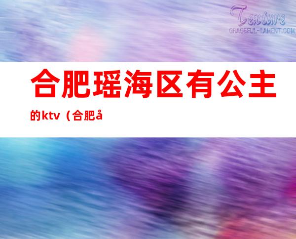 合肥瑶海区有公主的ktv(合肥 公主)